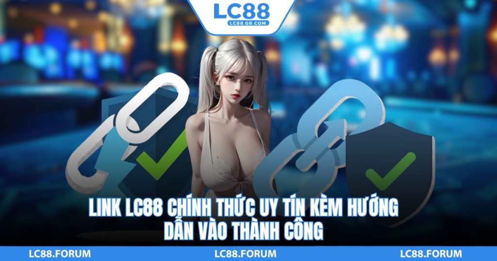 Link LC88 Chính Thức Uy Tín Kèm Hướng Dẫn Vào Thành Công