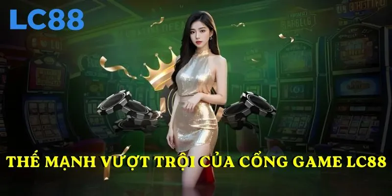Thế mạnh vượt trội của cổng game LC88